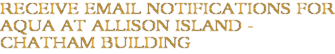 Receive Email Notifications for Aqua at Allison Island - Chatham Building