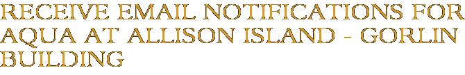 Receive Email Notifications for Aqua at Allison Island - Gorlin Building