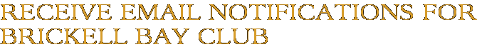 Receive Email Notifications for Brickell Bay Club