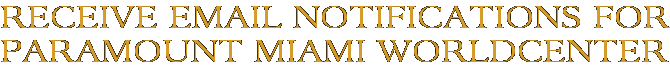 Receive Email Notifications for Paramount Miami Worldcenter