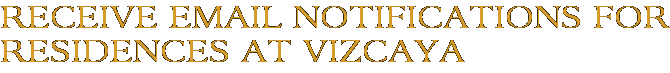 Receive Email Notifications for Residences at Vizcaya